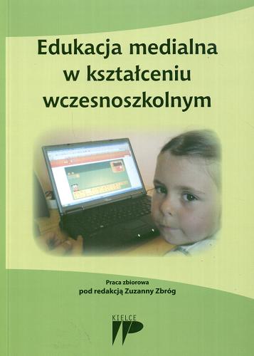 Okładka książki Edukacja medialna w kształceniu wczesnoszkolnym : praca zbiorowa / pod red. Zuzanny Zbróg.