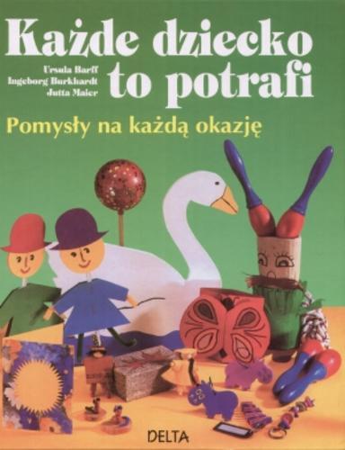 Okładka książki Każde dziecko to potrafi :pomysły na każdą okazję / Ursula Barff ; Ingeborg Burkhardt ; Jutta Maier ; tł. Barbara Kocowska.