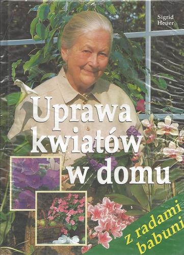 Okładka książki Uprawa kwiatów w domu / Sigrid Heuer ; [z jęz. niem. tł. Irena Tomicka].