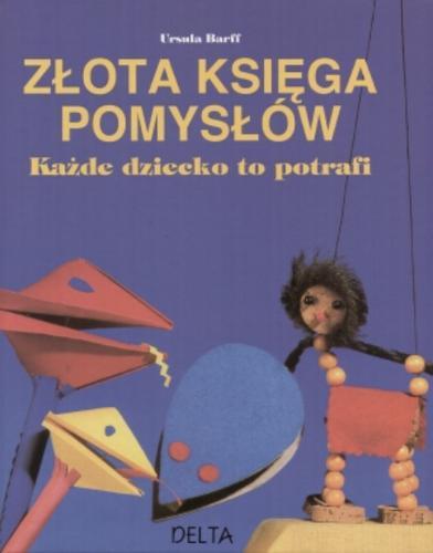 Okładka książki Złota księga pomysłów : każde dziecko to potrafi / Ursula Barff ; tł. Ingrid Urszula Krajewska.