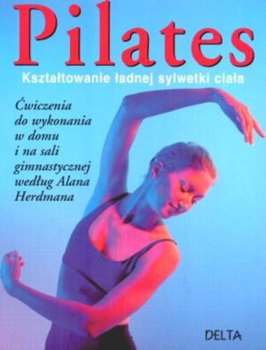 Okładka książki Pilates : kształtowanie ładnej sylwetki ciała / Selby Anna ; Herdman Alan ; tł. Stefan Kruś.