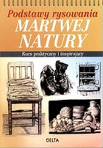 Okładka książki Podstawy rysowania martwej natury : kurs praktyczny i inspirujący / Barrington Barber ; [z języka angielskiego przełożyła Katarzyna Maleszko].