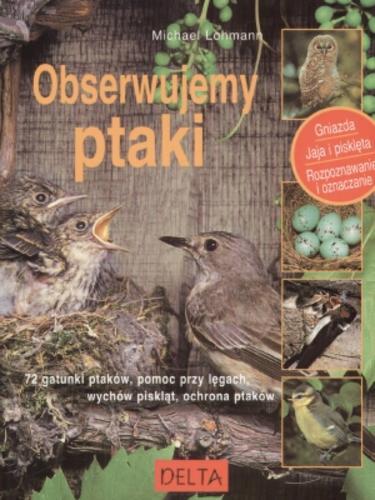 Okładka książki Obserwujemy ptaki : gniazda, jaja i pisklęta - rozpoznawanie i oznaczanie / Michael Lohmann ; [z niemieckiego przełożyła Barbara Zych].