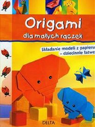 Okładka książki Origami dla małych rączek / Paulo D`Alba, Miyuki Lacza, Halyna Salo ; zdjęcia Christoph Schmotz ; z języka niemieckiego przełożyła Dagmara Matuszak.