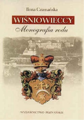Okładka książki Wiśniowieccy : monografia rodu / Ilona Czamańska.