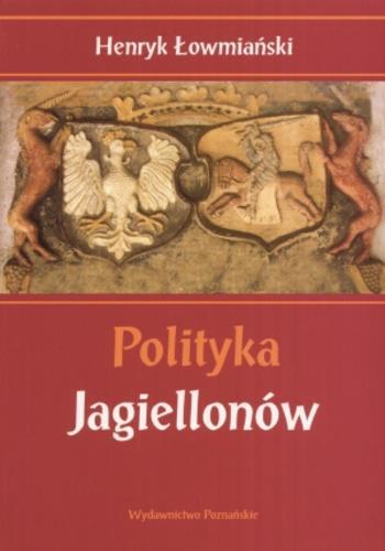 Okładka książki Polityka Jagiellonów /  Henryk Łowmiański ; oprac. Krzysztof Pietkiewicz.
