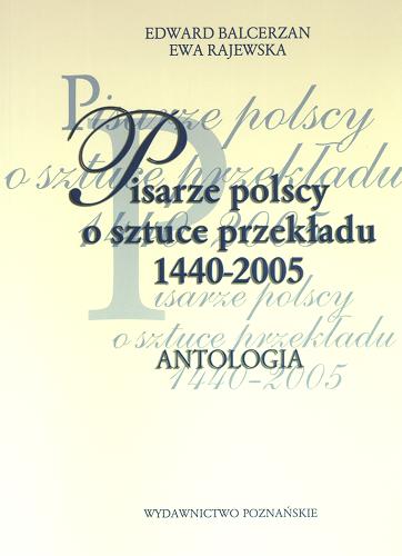 Okładka książki Pisarze polscy o sztuce przekładu : 1440-2005 : antologia / wybór i oprac. Edward Balcerzan i Ewa Rajewska.