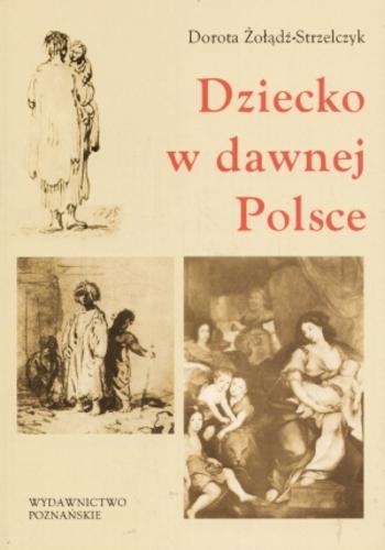 Okładka książki Dziecko w dawnej Polsce /  Dorota Żołądź-Strzelczyk.