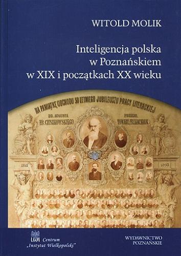 Okładka książki Inteligencja polska w Poznańskiem w XIX i początkach XX wieku / Witold Molik.