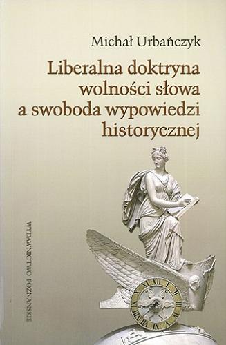 Okładka książki Liberalna doktryna wolności słowa a swoboda wypowiedzi historycznej / Michał Urbańczyk.