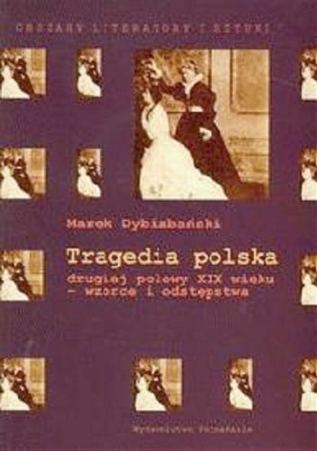 Okładka książki Tragedia polska drugiej połowy XIX wieku : wzorce i odstępstwa / Marek Dybizbański.