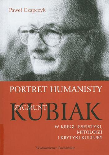 Okładka książki  Portret humanisty : Zygmunt Kubiak w kręgu eseistyki, mitologii i krytyki kultury  6