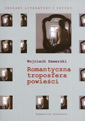 Okładka książki Romantyczna troposfera powieści : interpretacje prozy Kraszewskiego, Sztyrmera i Korzeniowskiego / Wojciech Hamerski.