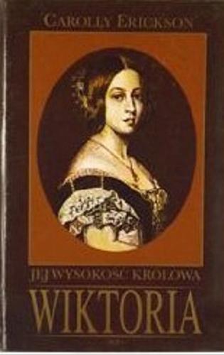 Okładka książki Jej Wysokość Królowa Wiktoria / Carolly Erickson ; przekł. Wiktoria Melech.