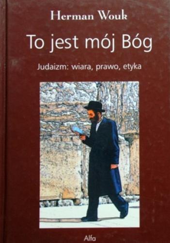 Okładka książki To jest mój Bóg. Judaizm : wiara, prawo, etyka / Herman Wouk ; przeł. [z ang.] Ida Lisowicz.