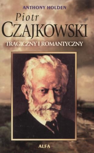 Okładka książki Piotr Czajkowski : tragiczny i romantyczny / Anthony Holden ; przeł. Bogumiła Nawrot.