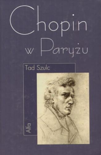 Okładka książki Chopin w Paryżu : życie i epoka / Tad Szulc ; przeł. [z ang.] Janina Kumaniecka.