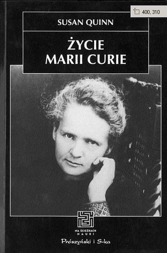 Okładka książki Życie Marii Curie / Susan Quinn ; przeł. [z ang.] Anna Soszyńska.