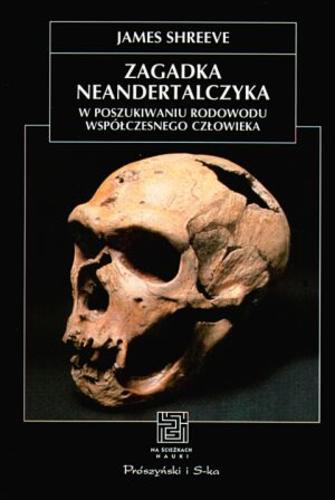 Okładka książki Zagadka neandertalczyka : w poszukiwaniu rodowodu współczesnego człowieka / James Shreeve ; przełożył Karol Sabath.