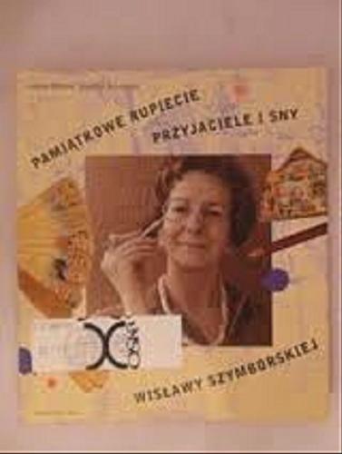Okładka książki Pamiątkowe rupiecie, przyjaciele i sny Wisławy Szymborskiej / Anna Bikont ; Joanna Szczęsna.
