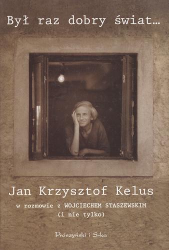 Okładka książki Był raz dobry świat... / Jan Krzysztof Kelus w rozmowie z Wojciechem Staszewskim (i nie tylko).