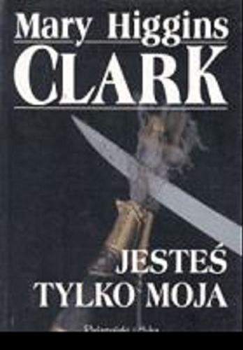 Okładka książki Jesteś tylko moja / Mary Higgins Clark ; przełożyła Patrycja Fiodorow.