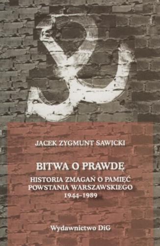 Okładka książki Bitwa o prawdę : historia zmagań o pamięć Powstania Warszawskiego 1944-1989 / Jacek Zygmunt Sawicki.