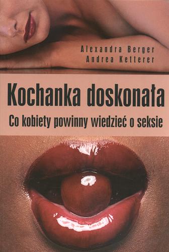 Okładka książki Kochanka doskonała : co kobiety powinny wiedzieć o seksie / Alexandra Berger ; Andrea Ketterer ; tł. Arkadiusz Stempin.