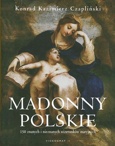 Okładka książki Madonny polskie : 150 znanych i nieznanych wizerunków maryjnych / Konrad Kazimierz Czapliński.