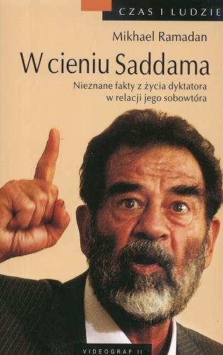 Okładka książki W cieniu Saddama : nieznane fakty z życia dyktatora w relacji jego sobowtóra / Mikhael Ramadan ; przeł. z jęz. ang. i posł. opatrzył Tomasz Illg.