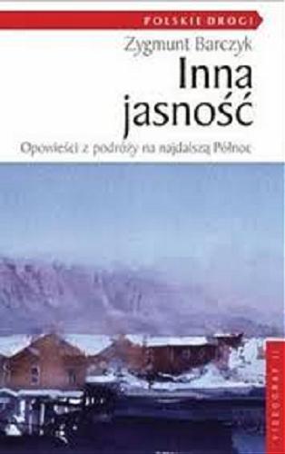 Okładka książki Inna jasność : opowieści z podróży na najdalszą Północ / Zygmunt Barczyk.