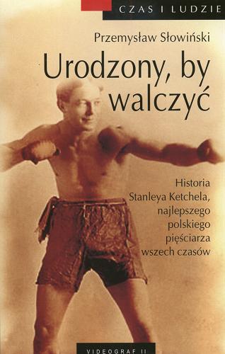 Okładka książki Urodzony, by walczyć : historia Stanleya Ketchela, najlepszego polskiego pięściarza wszech czasów / Przemysław Słowiński.