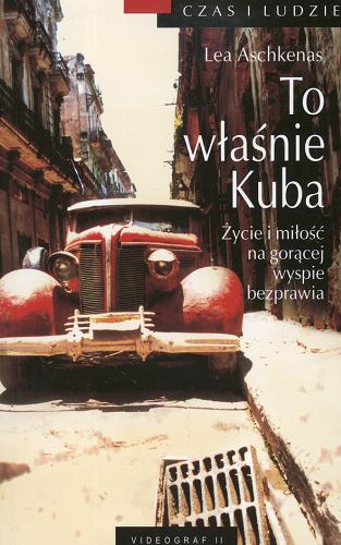 Okładka książki To właśnie Kuba :życie i miłość na gorącej wyspie bezprawia / Lea Aschkenas ; tł. Tomasz Illg.
