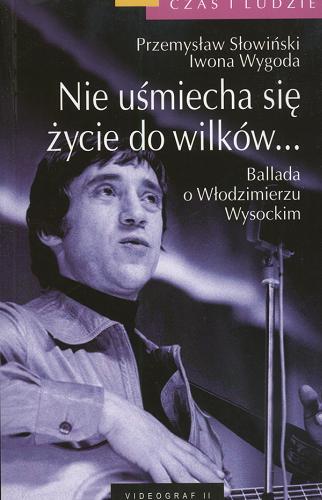 Okładka książki Nie uśmiecha się życie do wilków... :  ballada o Włodzimierzu Wysockim / Przemysław Słowiński, Iwona Wygoda.