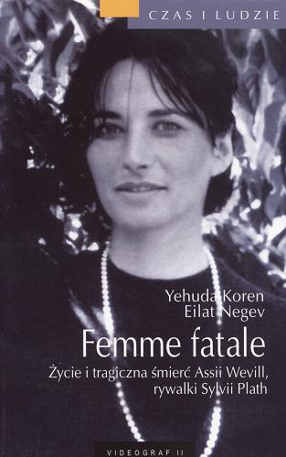 Okładka książki Femme fatale:  życie i tragiczna śmierć Assi Wevill, rywalki Sylvii Plath / Yehuda Koren, Eilat Negev ; przekł. z jęz. ang. Katarzyna Stasiuk.