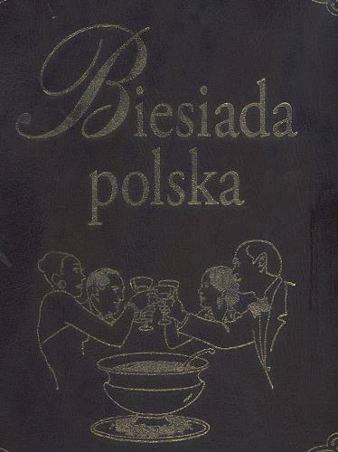 Okładka książki Biesiada polska : 1000 pomysłów na udane przyjęcie / [aut. tekstów i wyborów Piotr Adamczewski et al.].