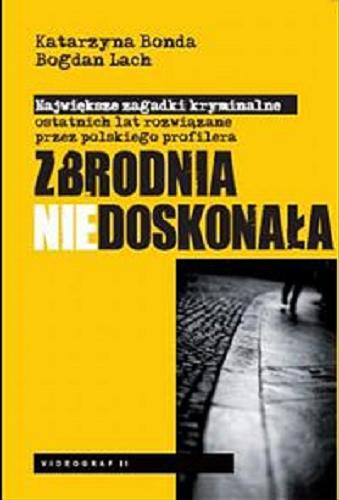 Okładka książki Zbrodnia niedoskonała : największe zagadki kryminalne ostatnich lat rozwiązane przez polskiego profilera / Katarzyna Bonda, Bogdan Lach.