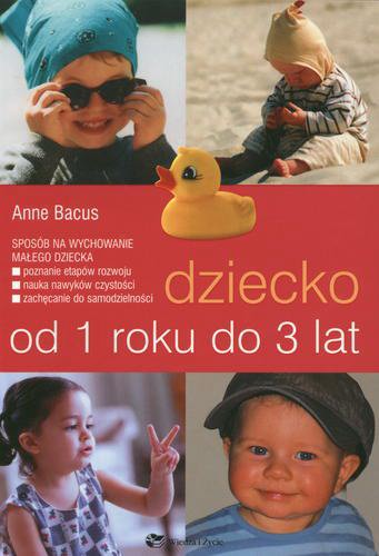 Okładka książki Dziecko od 1 roku do 3 lat / Anne Bacus ; tłumaczenie Agnieszka Gawecka.