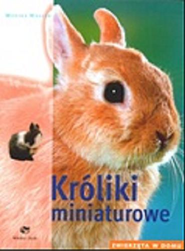 Okładka książki Króliki miniaturowe / Monika Wegler ; zdj. Monika Wegler ; rys. Renate Holzner ; [tł. Zbigniew Michalczyk].