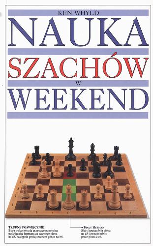Okładka książki Nauka szachów w weekend / Ken Whyld ; fot. Philip Gatward ; tł. Beata Leska.