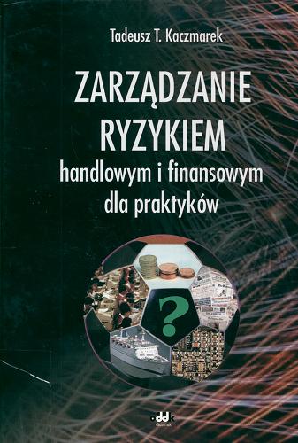 Okładka książki Zarządzanie ryzykiem handlowym i finansowym dla praktyków / Tadeusz T. Kaczmarek.