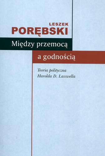 Okładka książki Między przemocą a godnością : teoria polityczna Harolda D. Lasswella / Leszek Porębski.