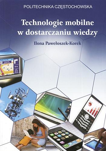 Okładka książki Technologie mobilne w dostarczaniu wiedzy / Ilona Pawełoszek-Korek.