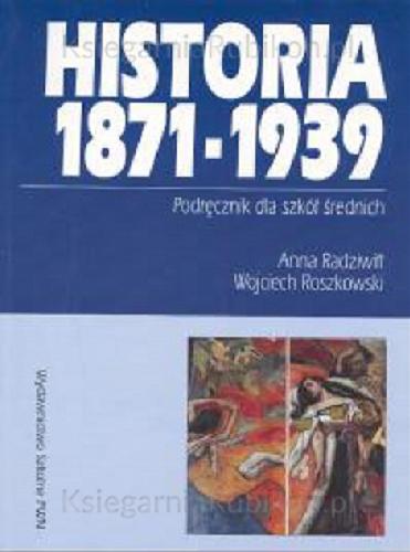 Okładka książki Historia 1871-1939 : podręcznik dla szkół średnich / Anna Radziwiłł ; Wojciech Roszkowski.