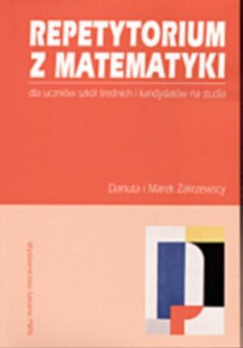Okładka książki Repetytorium z matematyki : dla uczniów szkół średnich i kandydatów na studia / Danuta Zakrzewska ; Marek Zakrzewski.