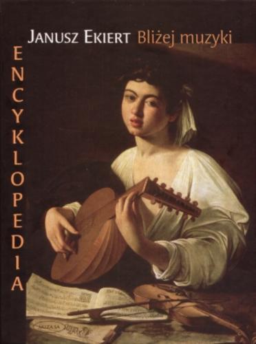 Okładka książki Bliżej muzyki : encyklopedia / Janusz Ekiert.