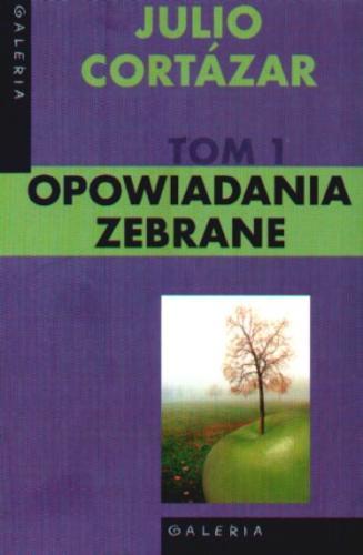 Okładka książki Opowiadania zebrane. T. 1 / Julio Cortazar ; tłumaczenie Zofia Chądzyńska, Marta Jordan, Katarzyna Adamska.