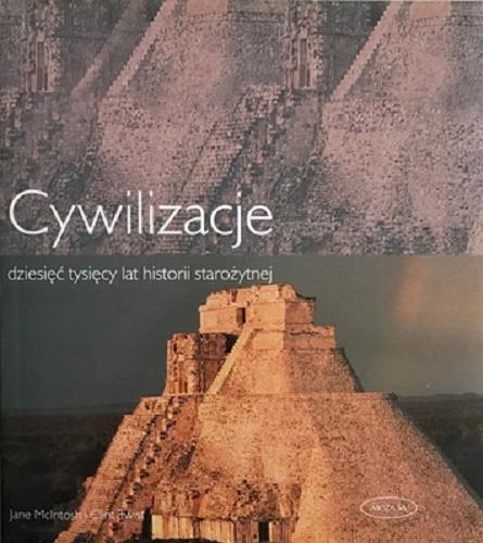 Okładka książki Cywilizacje : dziesięć tysięcy lat historii starożytnej / Jane McIntosh i Clint Twist ; [przekład Bożena Mierzejewska].