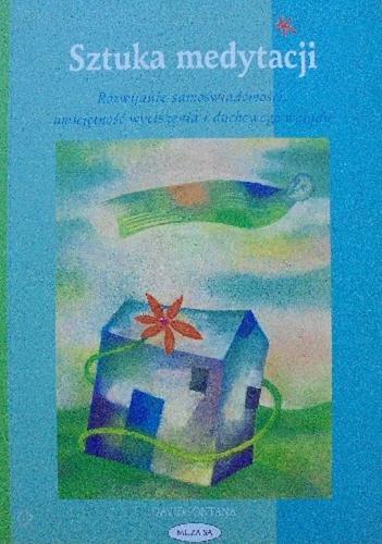 Okładka książki Sztuka medytacji : rozwijanie samoświadomości, umiejętnośc wyciszania i duchowego wglądy / David Fontana ; tł. Piotr Lewiński.