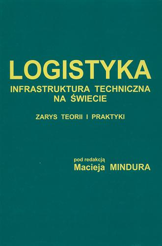 Okładka książki Logistyka : infrastruktura techniczna na świecie : zarys teorii i praktyki / pod red. Macieja Mindura.